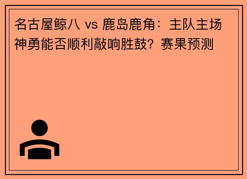 名古屋鲸八 vs 鹿岛鹿角：主队主场神勇能否顺利敲响胜鼓？赛果预测